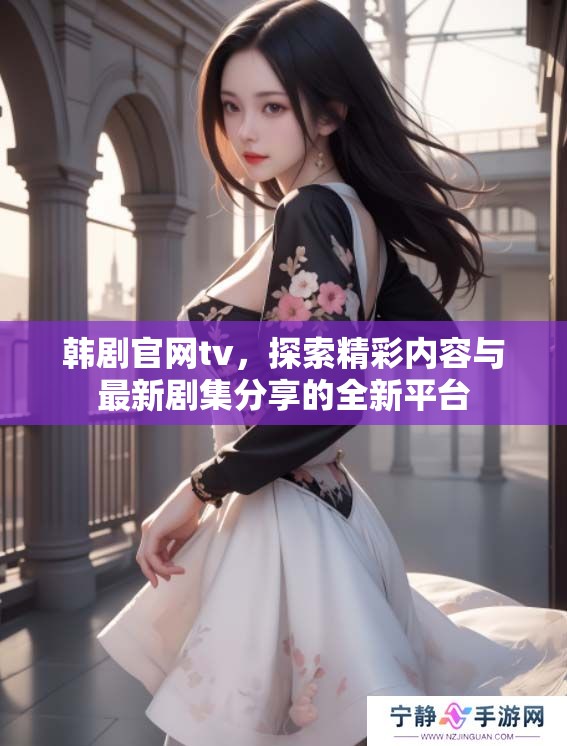 韩剧官网tv，探索精彩内容与最新剧集分享的全新平台