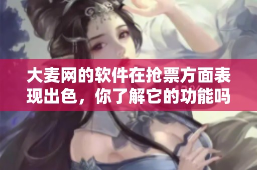 大麦网的软件在抢票方面表现出色，你了解它的功能吗？