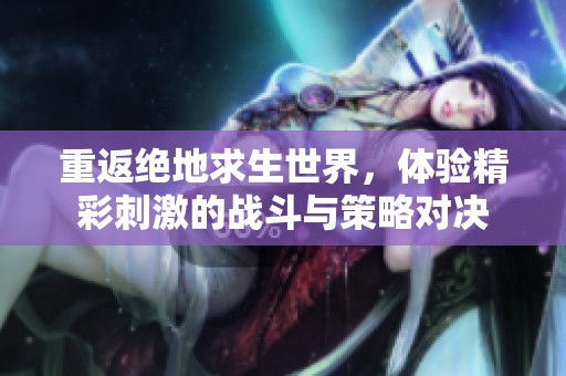 重返绝地求生世界，体验精彩刺激的战斗与策略对决