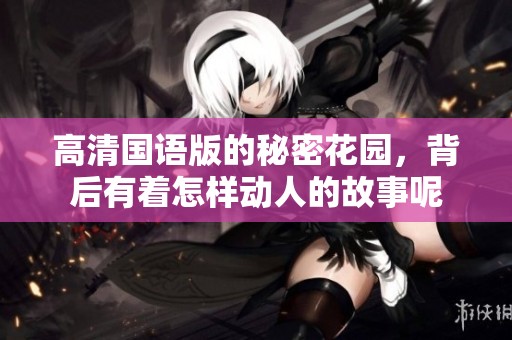 高清国语版的秘密花园，背后有着怎样动人的故事呢