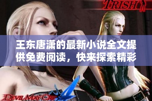 王东唐潇的最新小说全文提供免费阅读，快来探索精彩内容吧！