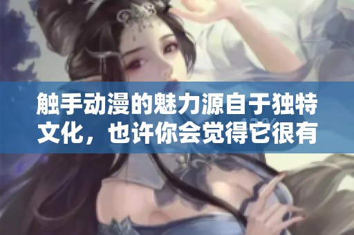 触手动漫的魅力源自于独特文化，也许你会觉得它很有趣