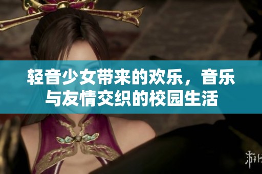 轻音少女带来的欢乐，音乐与友情交织的校园生活