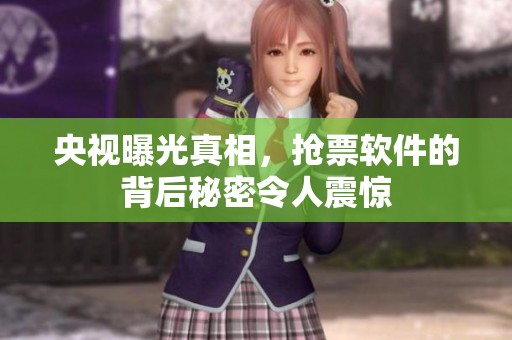 央视曝光真相，抢票软件的背后秘密令人震惊