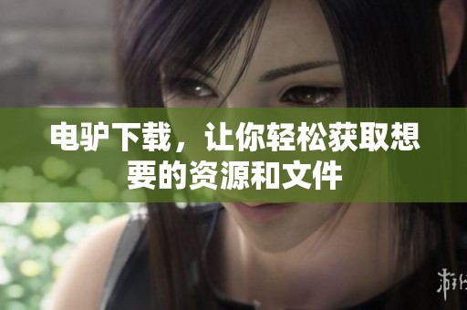 电驴下载，让你轻松获取想要的资源和文件