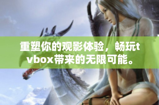 重塑你的观影体验，畅玩tvbox带来的无限可能。