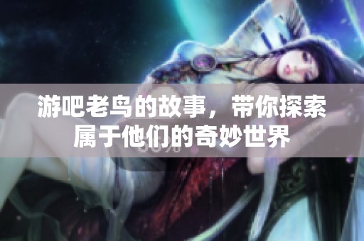 游吧老鸟的故事，带你探索属于他们的奇妙世界