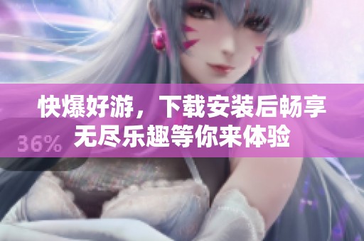 快爆好游，下载安装后畅享无尽乐趣等你来体验