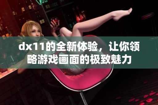 dx11的全新体验，让你领略游戏画面的极致魅力