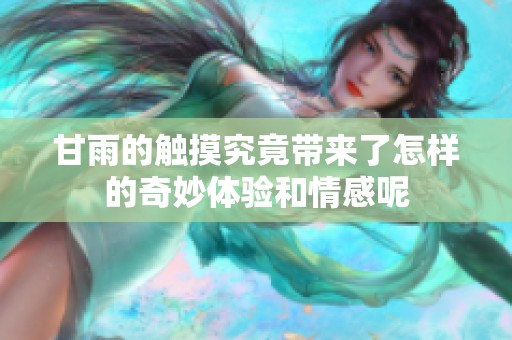 甘雨的触摸究竟带来了怎样的奇妙体验和情感呢