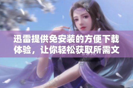 迅雷提供免安装的方便下载体验，让你轻松获取所需文件。