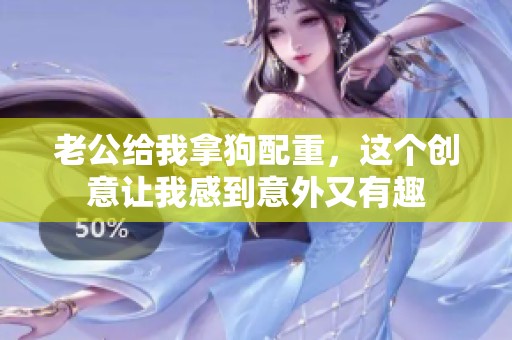 老公给我拿狗配重，这个创意让我感到意外又有趣