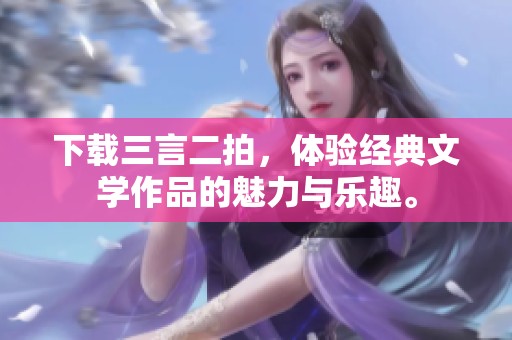 下载三言二拍，体验经典文学作品的魅力与乐趣。