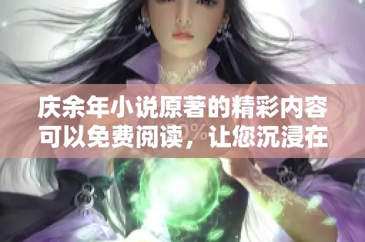 庆余年小说原著的精彩内容可以免费阅读，让您沉浸在故事中！