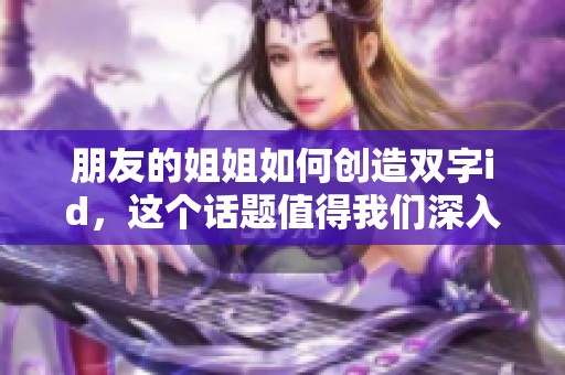 朋友的姐姐如何创造双字id，这个话题值得我们深入探讨一下