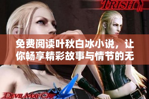 免费阅读叶秋白冰小说，让你畅享精彩故事与情节的无限魅力