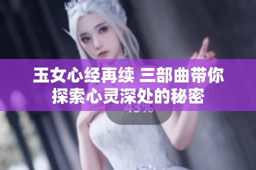 玉女心经再续 三部曲带你探索心灵深处的秘密