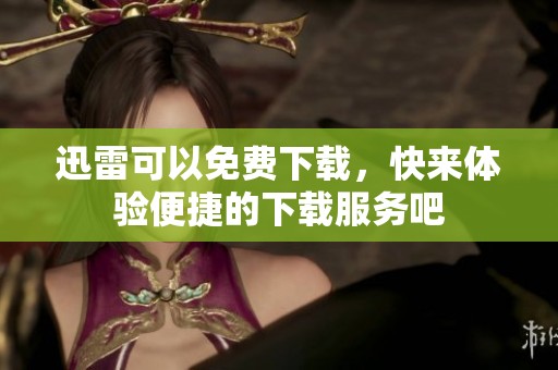 迅雷可以免费下载，快来体验便捷的下载服务吧