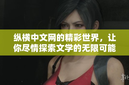 纵横中文网的精彩世界，让你尽情探索文学的无限可能性