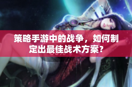 策略手游中的战争，如何制定出最佳战术方案？