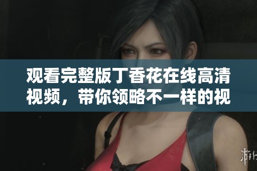 观看完整版**花在线高清视频，带你领略不一样的视觉体验。