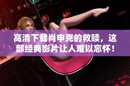 高清下载肖申克的救赎，这部经典影片让人难以忘怀！
