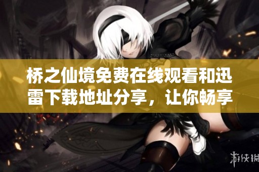 桥之仙境免费在线观看和迅雷下载地址分享，让你畅享这部精彩影片