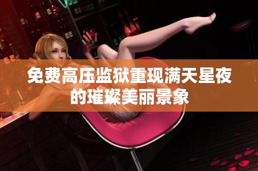 免费高压监狱重现满天星夜的璀璨美丽景象
