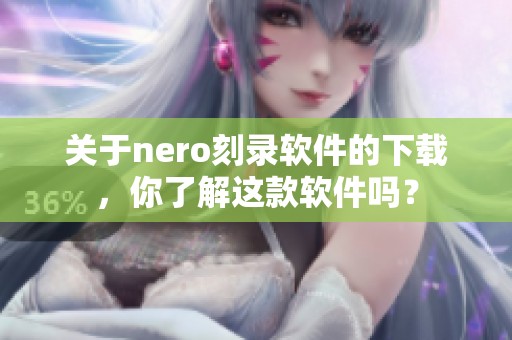 关于nero刻录软件的下载，你了解这款软件吗？