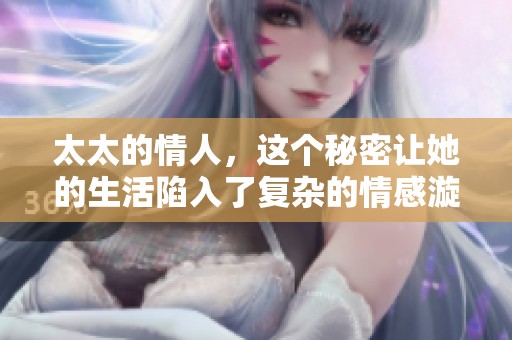 太太的情人，这个秘密让她的生活陷入了复杂的情感漩涡中。