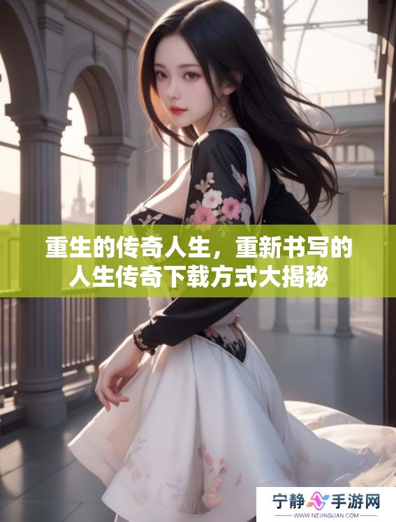 重生的传奇人生，重新书写的人生传奇下载方式大揭秘