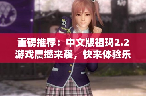 重磅推荐：中文版祖玛2.2游戏震撼来袭，快来体验乐趣无穷的冒险！