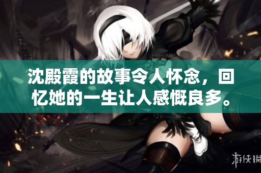 沈殿霞的故事令人怀念，回忆她的一生让人感慨良多。