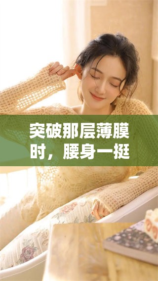 突破那层薄膜时，腰身一挺便感到疼痛。