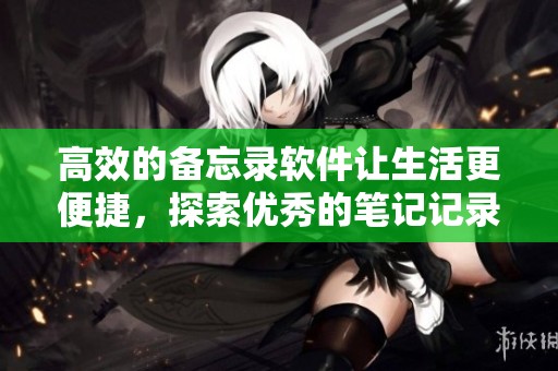 高效的备忘录软件让生活更便捷，探索优秀的笔记记录工具如何提升效率