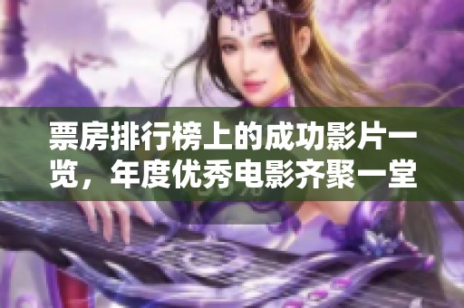 票房排行榜上的成功影片一览，年度优秀电影齐聚一堂