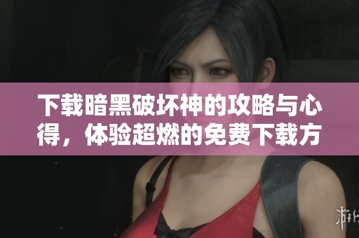 下载暗黑破坏神的攻略与心得，体验超燃的免费下载方式！