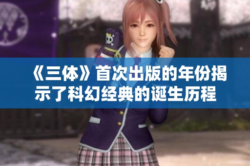 《三体》首次出版的年份揭示了科幻经典的诞生历程