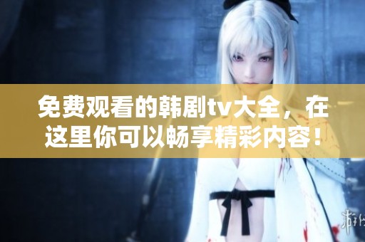 免费观看的韩剧tv大全，在这里你可以畅享精彩内容！