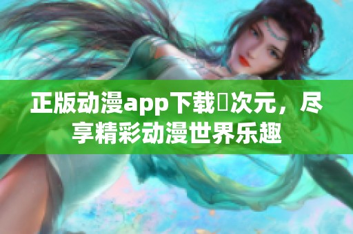 正版动漫app下载囧次元，尽享精彩动漫世界乐趣