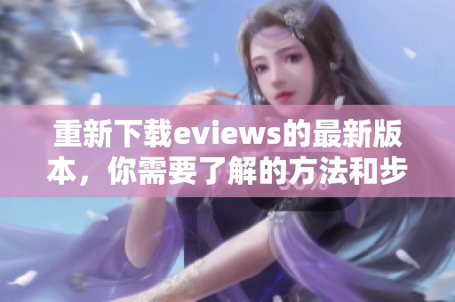 重新下载eviews的最新版本，你需要了解的方法和步骤介绍