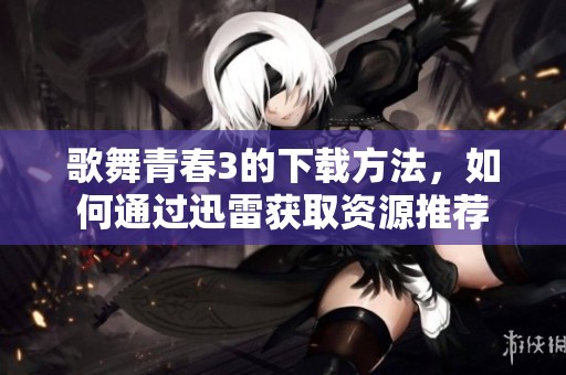歌舞青春3的下载方法，如何通过迅雷获取资源推荐