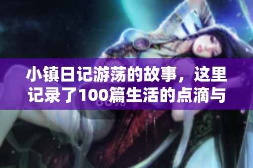 小镇日记游荡的故事，这里记录了100篇生活的点滴与感悟