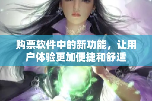 购票软件中的新功能，让用户体验更加便捷和舒适