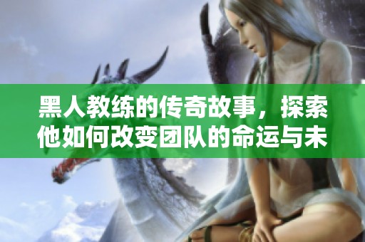黑人教练的传奇故事，探索他如何改变团队的命运与未来。