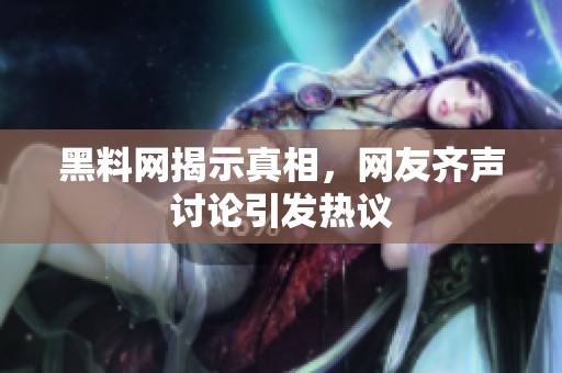 黑料网揭示真相，网友齐声讨论引发热议