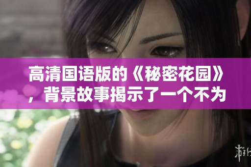 高清国语版的《秘密花园》，背景故事揭示了一个不为人知的奇幻世界