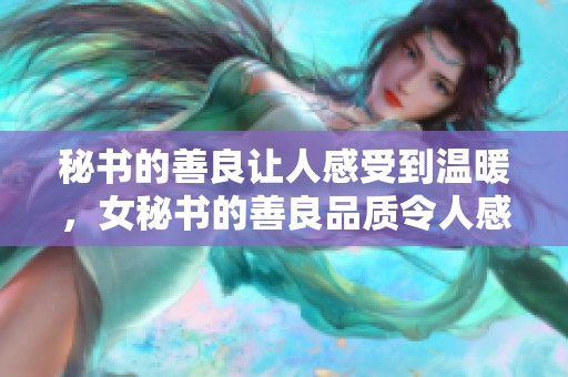 秘书的善良让人感受到温暖，女秘书的善良品质令人感动不已