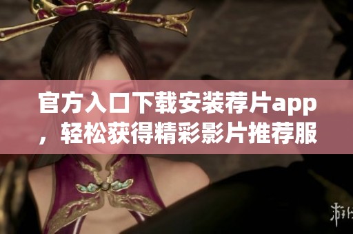 官方入口下载安装荐片app，轻松获得精彩影片推荐服务