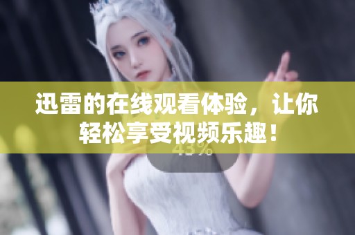 迅雷的在线观看体验，让你轻松享受视频乐趣！